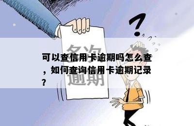 可以查信用卡逾期吗怎么查，如何查询信用卡逾期记录？