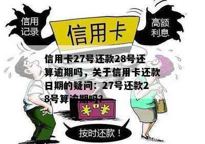 信用卡27号还款28号还算逾期吗，关于信用卡还款日期的疑问：27号还款28号算逾期吗？