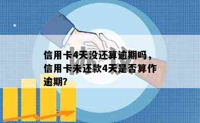 信用卡4天没还算逾期吗，信用卡未还款4天是否算作逾期？