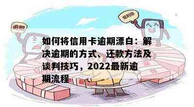 如何将信用卡逾期漂白：解决逾期的方式、还款方法及谈判技巧，2022最新逾期流程