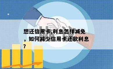 想还信用卡,利息怎样减免，如何减少信用卡还款利息？