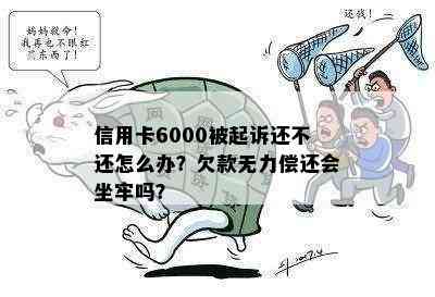 信用卡6000被起诉还不还怎么办？欠款无力偿还会坐牢吗？