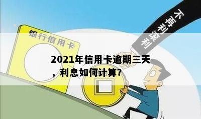 2021年信用卡逾期三天，利息如何计算？