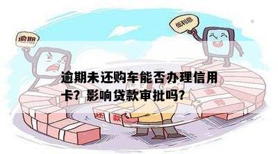 逾期未还购车能否办理信用卡？影响贷款审批吗？