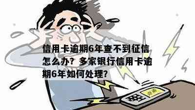 信用卡逾期6年查不到怎么办？多家银行信用卡逾期6年如何处理？