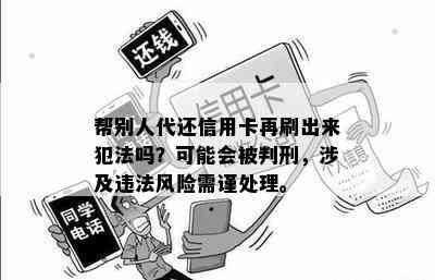 帮别人代还信用卡再刷出来犯法吗？可能会被判刑，涉及违法风险需谨处理。