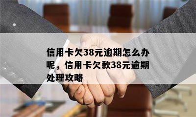 信用卡欠38元逾期怎么办呢，信用卡欠款38元逾期处理攻略