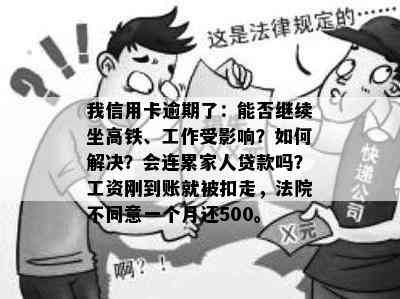 我信用卡逾期了：能否继续坐高铁、工作受影响？如何解决？会连累家人贷款吗？工资刚到账就被扣走，法院不同意一个月还500。