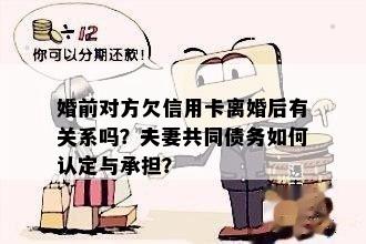 婚前对方欠信用卡离婚后有关系吗？夫妻共同债务如何认定与承担？