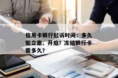 信用卡银行起诉时间：多久能立案、开庭？冻结银行卡需多久？