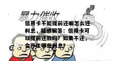 信用卡不能提前还嘛怎么还利息，疑惑解答：信用卡可以提前还款吗？如果不还，会产生哪些利息？