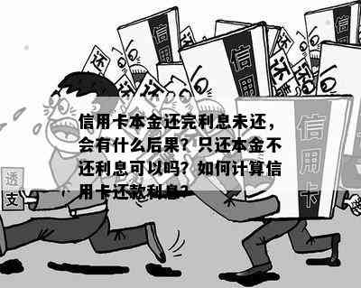 信用卡本金还完利息未还，会有什么后果？只还本金不还利息可以吗？如何计算信用卡还款利息？