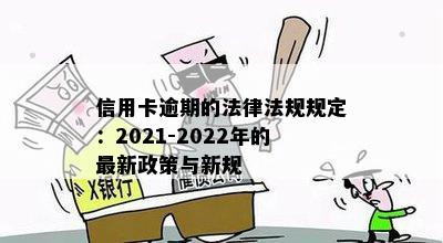 信用卡逾期的法律法规规定：2021-2022年的最新政策与新规