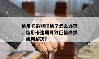 信用卡逾期了怎么办理，信用卡逾期导致受损，如何解决？