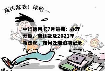 中行信用卡7月逾期：办理分期、期还款及2021年新法规，如何处理逾期记录？