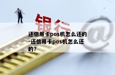 还信用卡pos机怎么还的-还信用卡pos机怎么还的?