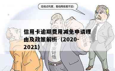 信用卡逾期费用减免申请理由及政策解析（2020-2021）