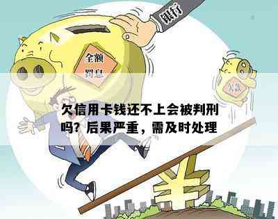 欠信用卡钱还不上会被判刑吗？后果严重，需及时处理