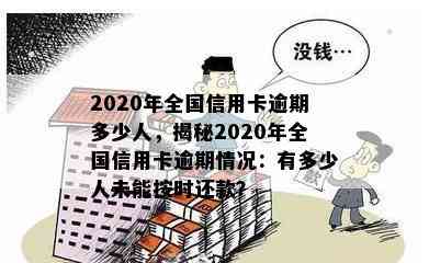 2020年全国信用卡逾期多少人，揭秘2020年全国信用卡逾期情况：有多少人未能按时还款？