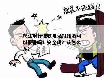 兴业银行电话打给我可以报警吗？安全吗？该怎么办？