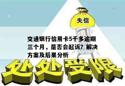 交通银行信用卡5千多逾期三个月，是否会起诉？解决方案及后果分析