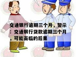 交通银行逾期三个月，警示：交通银行贷款逾期三个月，可能面临的后果