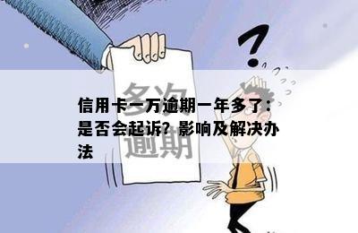 信用卡一万逾期一年多了：是否会起诉？影响及解决办法