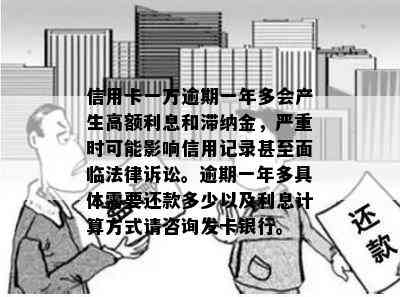 信用卡一万逾期一年多会产生高额利息和滞纳金，严重时可能影响信用记录甚至面临法律诉讼。逾期一年多具体需要还款多少以及利息计算方式请咨询发卡银行。