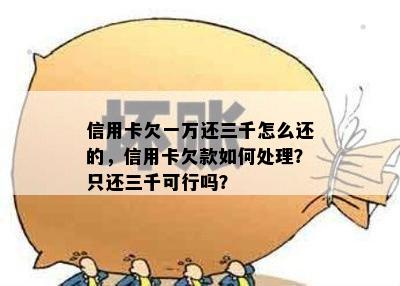 信用卡欠一万还三千怎么还的，信用卡欠款如何处理？只还三千可行吗？