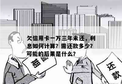 欠信用卡一万三年未还，利息如何计算？需还款多少？可能的后果是什么？