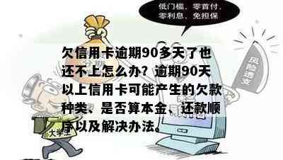 欠信用卡逾期90多天了也还不上怎么办？逾期90天以上信用卡可能产生的欠款种类、是否算本金、还款顺序以及解决办法。