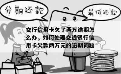 交行信用卡欠了两万逾期怎么办，如何处理交通银行信用卡欠款两万元的逾期问题？