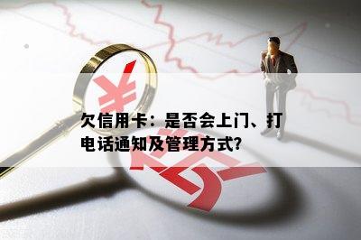 欠信用卡：是否会上门、打电话通知及管理方式？