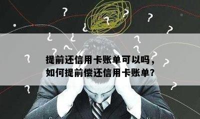 提前还信用卡账单可以吗，如何提前偿还信用卡账单？