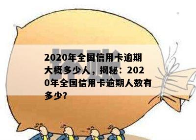 2020年全国信用卡逾期大概多少人，揭秘：2020年全国信用卡逾期人数有多少？