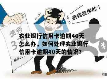 农业银行信用卡逾期40天怎么办，如何处理农业银行信用卡逾期40天的情况？