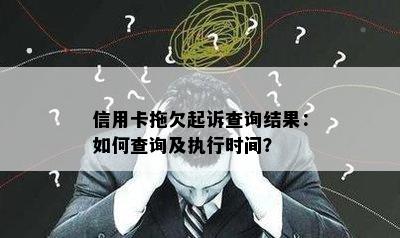 信用卡拖欠起诉查询结果：如何查询及执行时间？