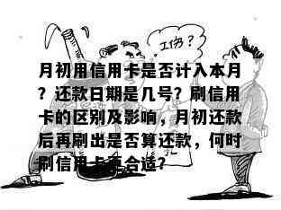 月初用信用卡是否计入本月？还款日期是几号？刷信用卡的区别及影响，月初还款后再刷出是否算还款，何时刷信用卡更合适？