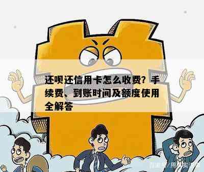 还呗还信用卡怎么收费？手续费、到账时间及额度使用全解答