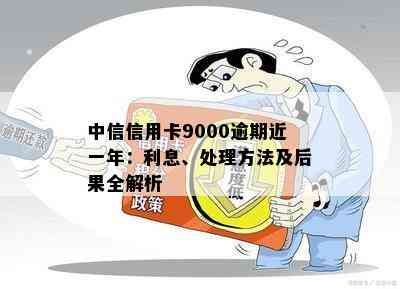 中信信用卡9000逾期近一年：利息、处理方法及后果全解析