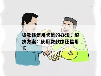 贷款还信用卡是的办法，解决方案：使用贷款偿还信用卡