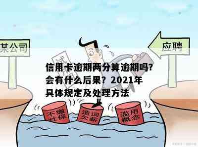 信用卡逾期两分算逾期吗？会有什么后果？2021年具体规定及处理方法