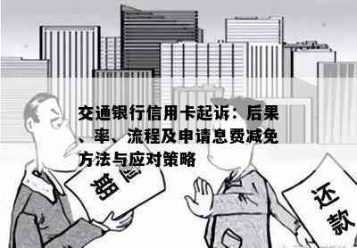 交通银行信用卡起诉：后果、率、流程及申请息费减免方法与应对策略