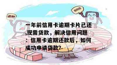 一年前信用卡逾期卡片已还,现需贷款，解决信用问题：信用卡逾期还款后，如何成功申请贷款？