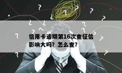 信用卡逾期第16次查影响大吗？怎么查？