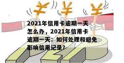 2021年信用卡逾期一天怎么办，2021年信用卡逾期一天：如何处理和避免影响信用记录？