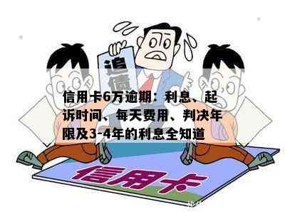 信用卡6万逾期：利息、起诉时间、每天费用、判决年限及3-4年的利息全知道