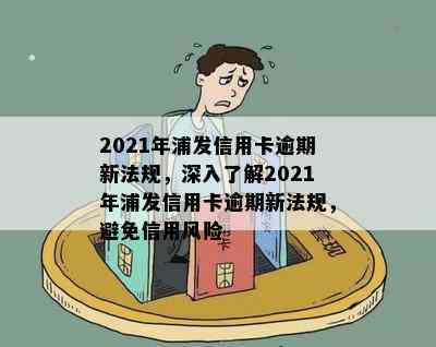 2021年浦发信用卡逾期新法规，深入了解2021年浦发信用卡逾期新法规，避免信用风险