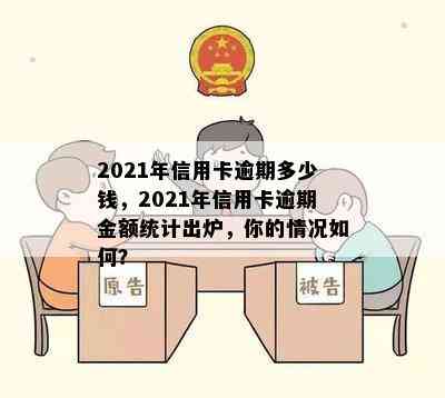 2021年信用卡逾期多少钱，2021年信用卡逾期金额统计出炉，你的情况如何？