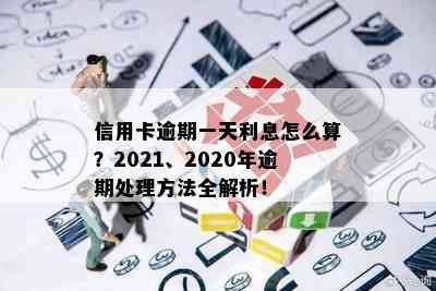 信用卡逾期一天利息怎么算？2021、2020年逾期处理方法全解析！